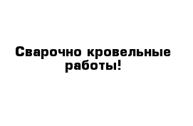 Сварочно кровельные работы!